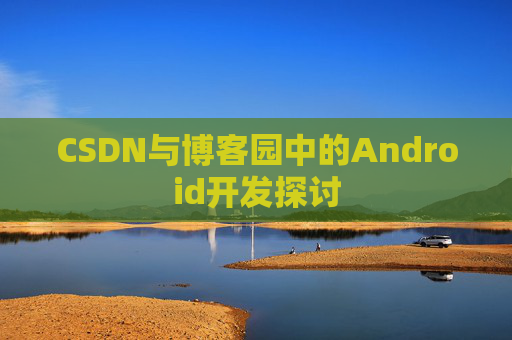 CSDN与博客园中的Android开发探讨